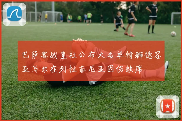 巴萨客战皇社公布大名单特狮德容亚马尔在列拉菲尼亚因伤缺席