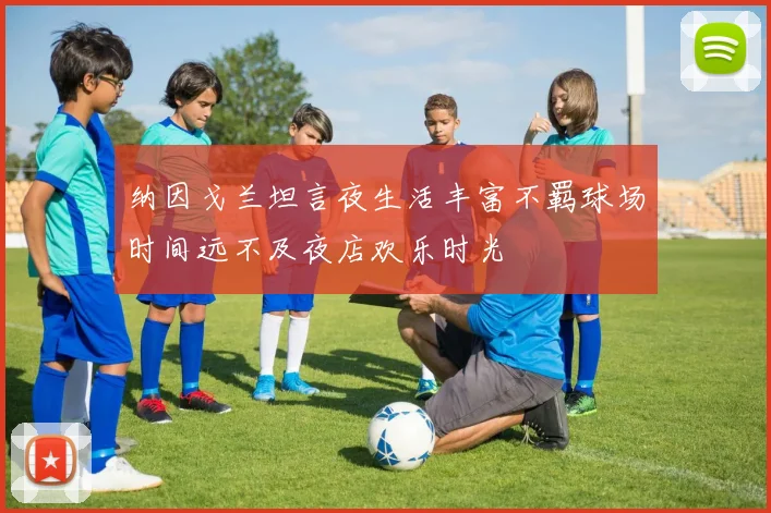 纳因戈兰坦言夜生活丰富不羁球场时间远不及夜店欢乐时光