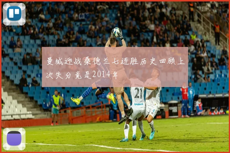 曼城迎战桑德兰七连胜历史回顾上次失分竟是2014年