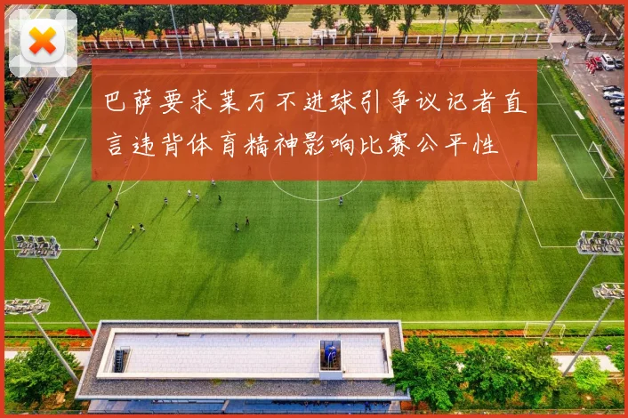 巴萨要求莱万不进球引争议记者直言违背体育精神影响比赛公平性