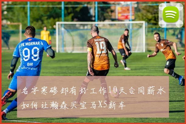 名字寒碜却有好工作10天合同薪水如何让瀚森买宝马X5新车