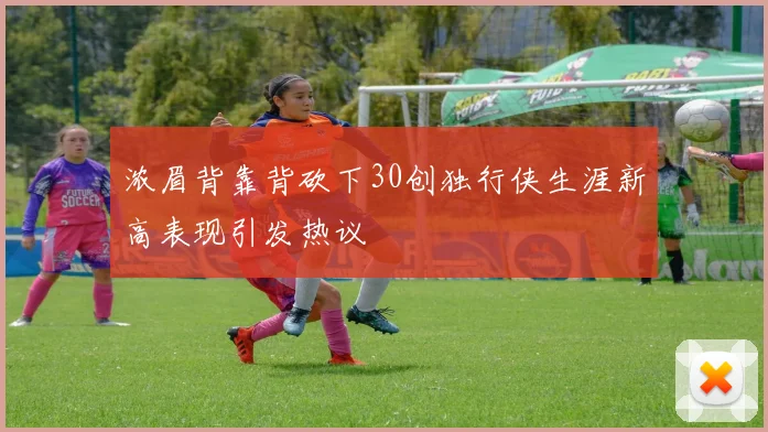 浓眉背靠背砍下30创独行侠生涯新高表现引发热议