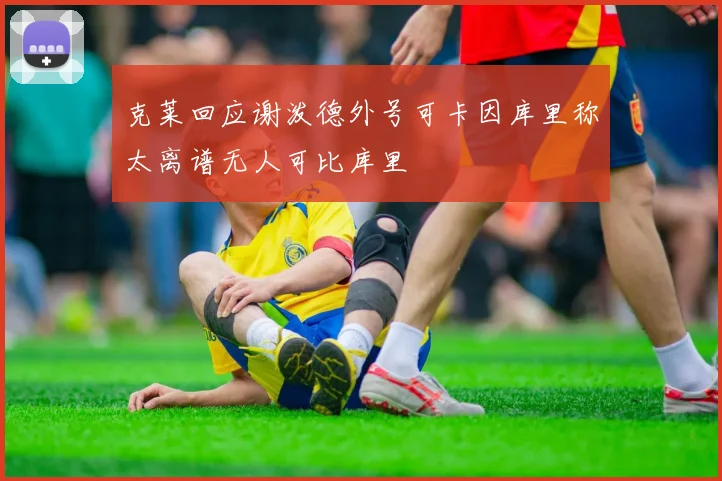 克莱回应谢泼德外号可卡因库里称太离谱无人可比库里