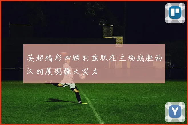 英超精彩回顾利兹联在主场战胜西汉姆展现强大实力