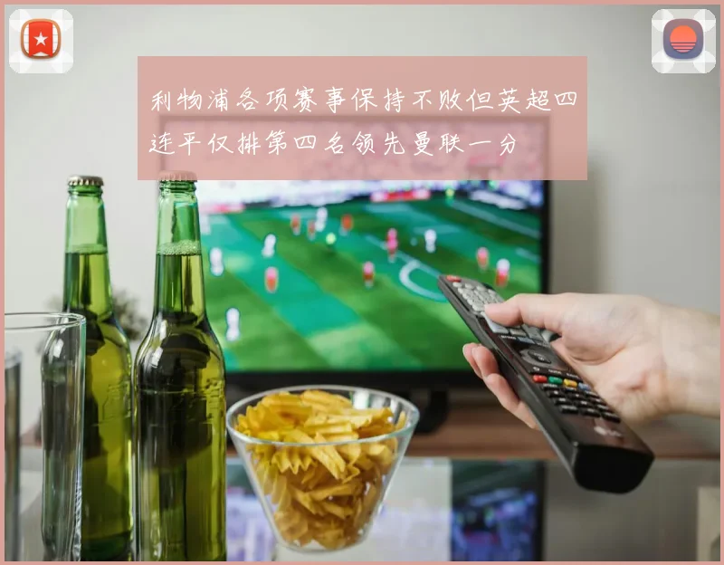 利物浦各项赛事保持不败但英超四连平仅排第四名领先曼联一分
