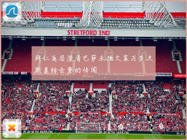 拜仁高层澄清巴萨未拖欠莱万多夫斯基转会费的传闻