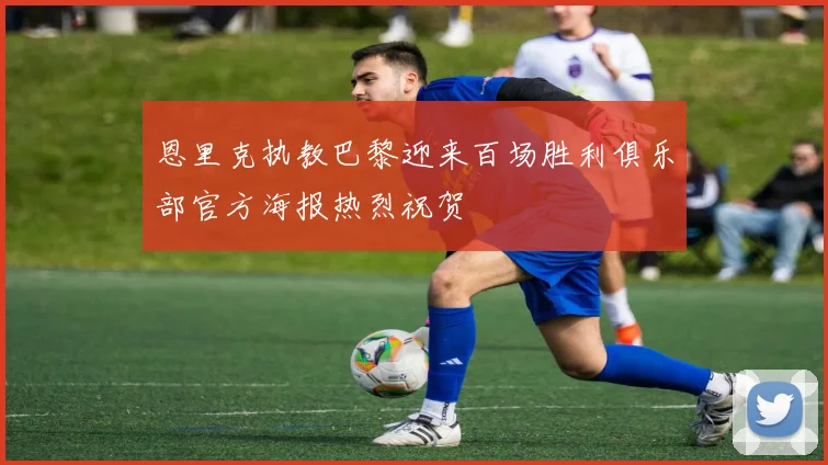 恩里克执教巴黎迎来百场胜利俱乐部官方海报热烈祝贺