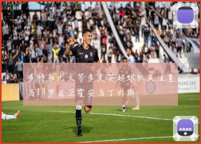 多特和尤文等多支英超球队关注皇马18岁后卫霍安马丁内斯