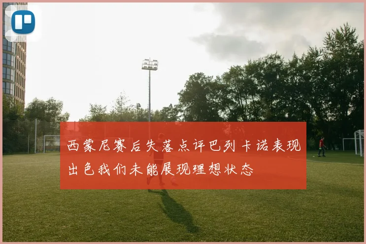 西蒙尼赛后失落点评巴列卡诺表现出色我们未能展现理想状态