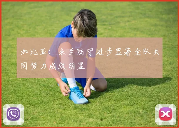 加比亚：米兰防守进步显著全队共同努力成效明显