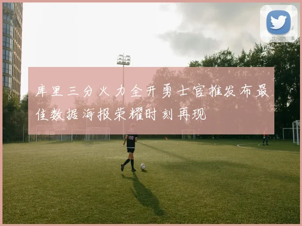 库里三分火力全开勇士官推发布最佳数据海报荣耀时刻再现