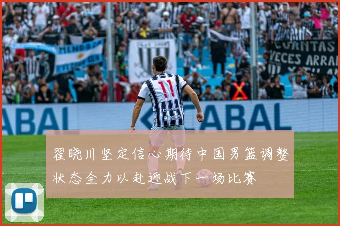 翟晓川坚定信心期待中国男篮调整状态全力以赴迎战下一场比赛