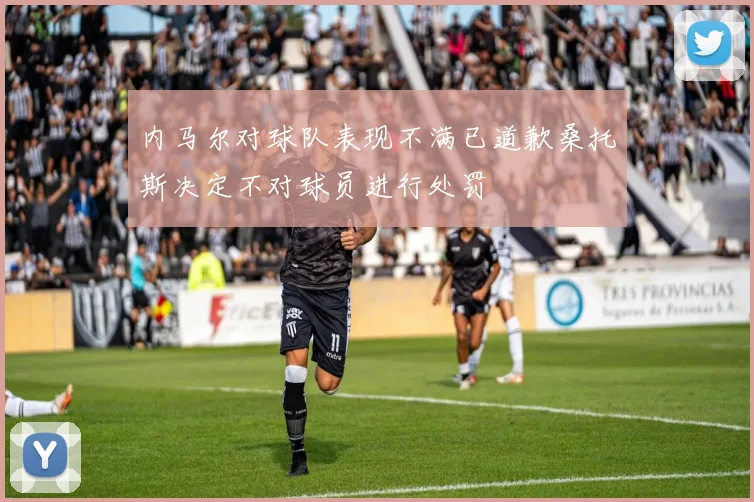 内马尔对球队表现不满已道歉桑托斯决定不对球员进行处罚