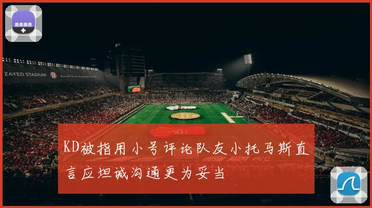 KD被指用小号评论队友小托马斯直言应坦诚沟通更为妥当
