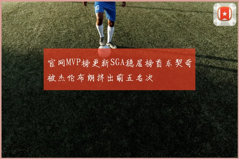 官网MVP榜更新SGA稳居榜首东契奇被杰伦布朗挤出前五名次